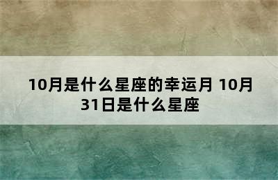 10月是什么星座的幸运月 10月31日是什么星座